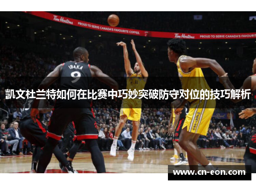 凯文杜兰特如何在比赛中巧妙突破防守对位的技巧解析
