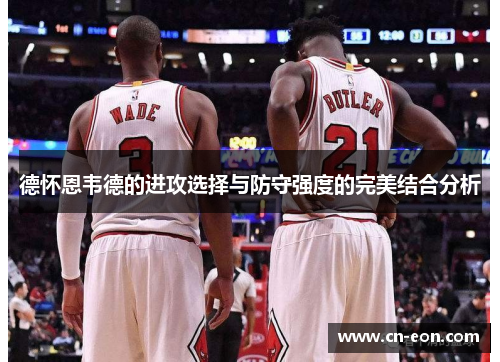 德怀恩韦德的进攻选择与防守强度的完美结合分析