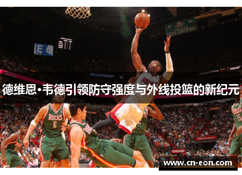 德维恩·韦德引领防守强度与外线投篮的新纪元