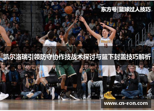 凯尔洛瑞引领防守协作技战术探讨与篮下封盖技巧解析