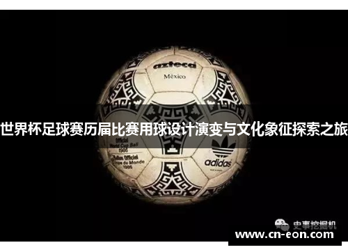 世界杯足球赛历届比赛用球设计演变与文化象征探索之旅