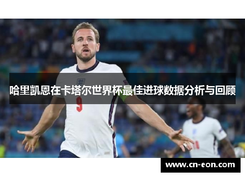 哈里凯恩在卡塔尔世界杯最佳进球数据分析与回顾