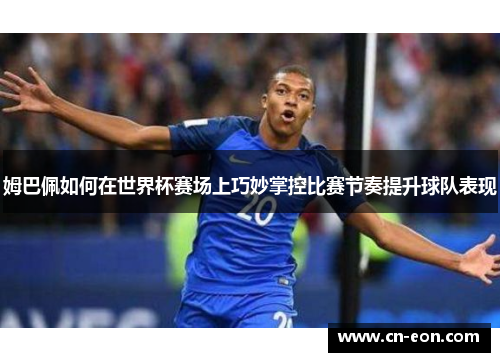 姆巴佩如何在世界杯赛场上巧妙掌控比赛节奏提升球队表现