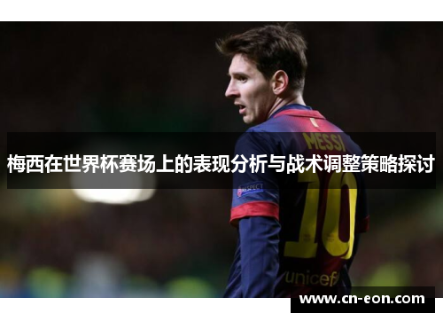 梅西在世界杯赛场上的表现分析与战术调整策略探讨