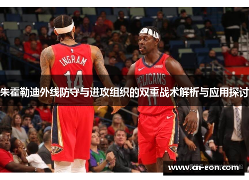 朱霍勒迪外线防守与进攻组织的双重战术解析与应用探讨