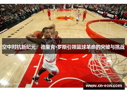 空中对抗新纪元：德里克·罗斯引领篮球革命的突破与挑战