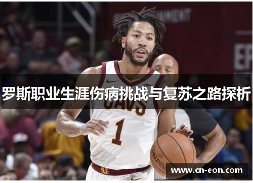 罗斯职业生涯伤病挑战与复苏之路探析