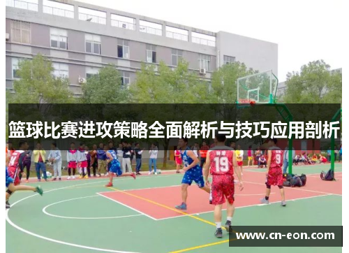 篮球比赛进攻策略全面解析与技巧应用剖析