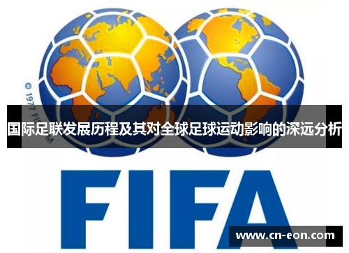 国际足联发展历程及其对全球足球运动影响的深远分析