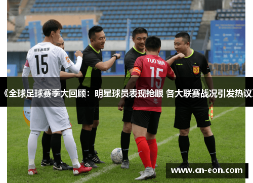 《全球足球赛季大回顾：明星球员表现抢眼 各大联赛战况引发热议》