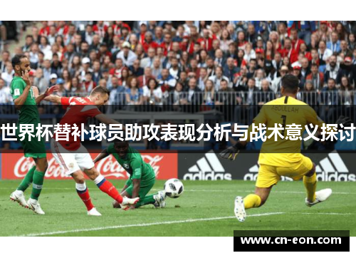 世界杯替补球员助攻表现分析与战术意义探讨