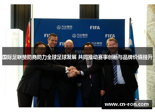 国际足联赞助商助力全球足球发展 共同推动赛事创新与品牌价值提升