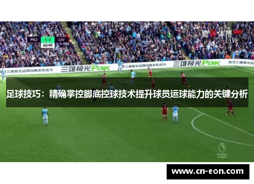 足球技巧：精确掌控脚底控球技术提升球员运球能力的关键分析