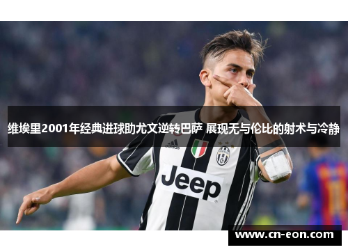维埃里2001年经典进球助尤文逆转巴萨 展现无与伦比的射术与冷静