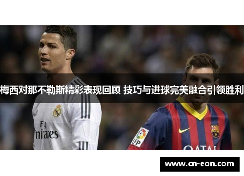梅西对那不勒斯精彩表现回顾 技巧与进球完美融合引领胜利