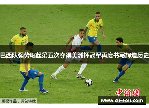巴西队强势崛起第五次夺得美洲杯冠军再度书写辉煌历史