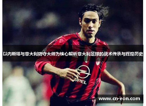 以内斯塔与意大利防守大师为核心解析意大利足球的战术传承与辉煌历史