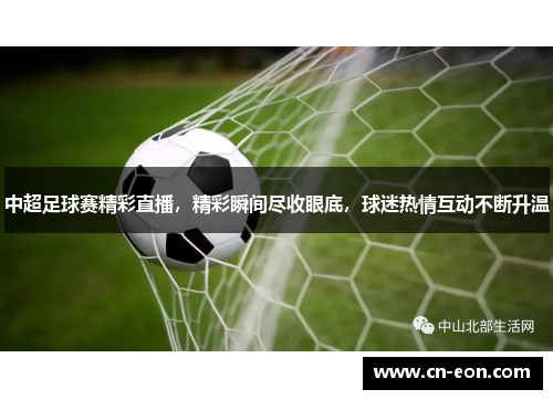 中超足球赛精彩直播，精彩瞬间尽收眼底，球迷热情互动不断升温