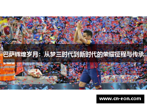 巴萨辉煌岁月：从梦三时代到新时代的荣耀征程与传承