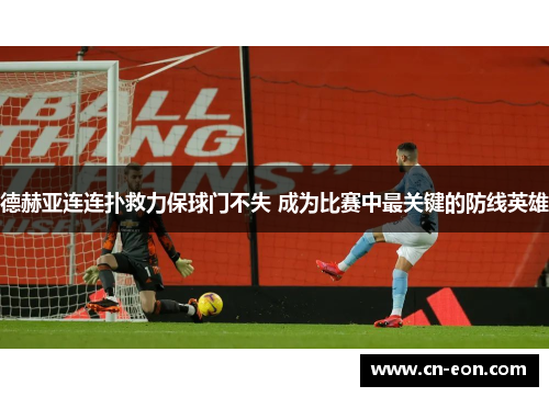 德赫亚连连扑救力保球门不失 成为比赛中最关键的防线英雄