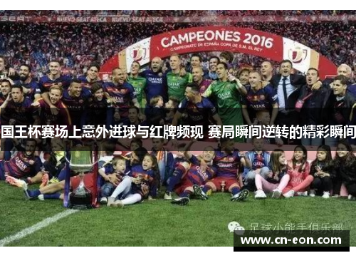 国王杯赛场上意外进球与红牌频现 赛局瞬间逆转的精彩瞬间