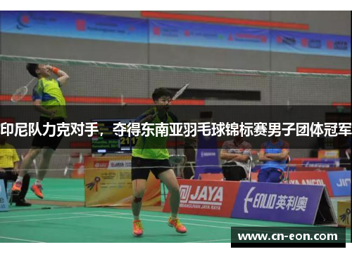 印尼队力克对手，夺得东南亚羽毛球锦标赛男子团体冠军
