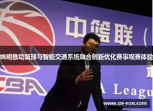 姚明推动篮球与智能交通系统融合创新优化赛事观赛体验