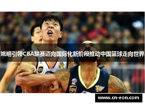 姚明引领CBA联赛迈向国际化新阶段推动中国篮球走向世界