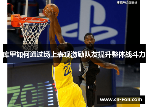 库里如何通过场上表现激励队友提升整体战斗力