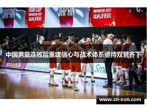 中国男篮连败后重建信心与战术体系亟待双管齐下