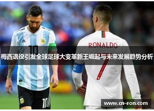梅西退役引发全球足球大变革新王崛起与未来发展趋势分析