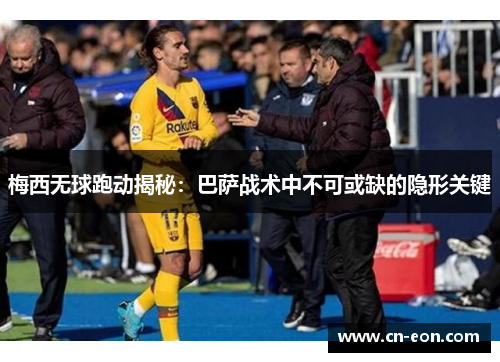 梅西无球跑动揭秘：巴萨战术中不可或缺的隐形关键