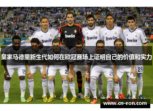 皇家马德里新生代如何在欧冠赛场上证明自己的价值和实力
