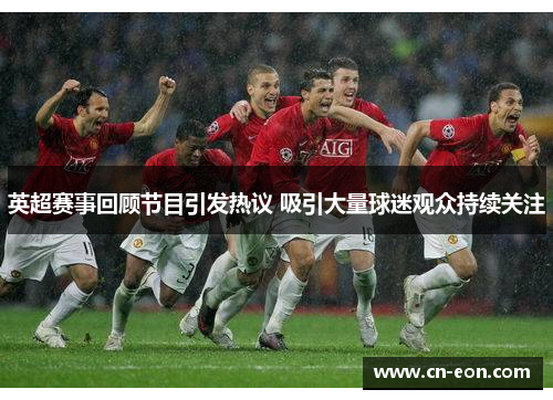 英超赛事回顾节目引发热议 吸引大量球迷观众持续关注
