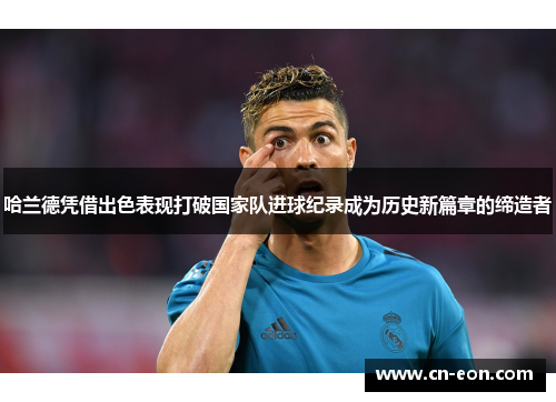 哈兰德凭借出色表现打破国家队进球纪录成为历史新篇章的缔造者