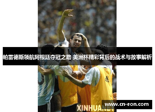 帕雷德斯领航阿根廷夺冠之路 美洲杯精彩背后的战术与故事解析