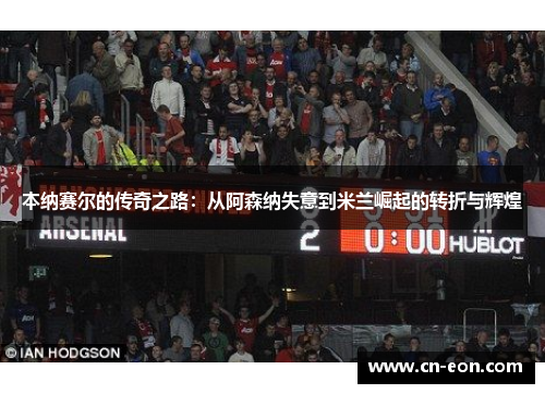 本纳赛尔的传奇之路：从阿森纳失意到米兰崛起的转折与辉煌