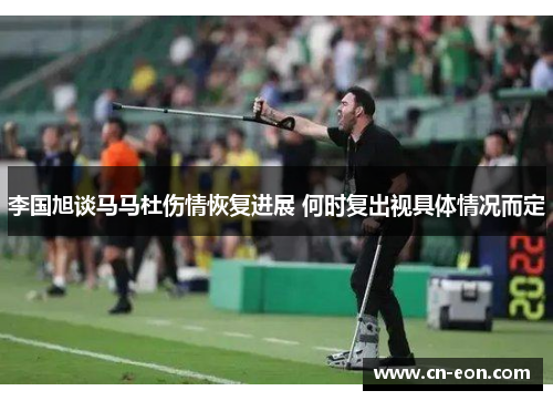 李国旭谈马马杜伤情恢复进展 何时复出视具体情况而定