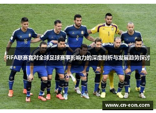 FIFA联赛套对全球足球赛事影响力的深度剖析与发展趋势探讨