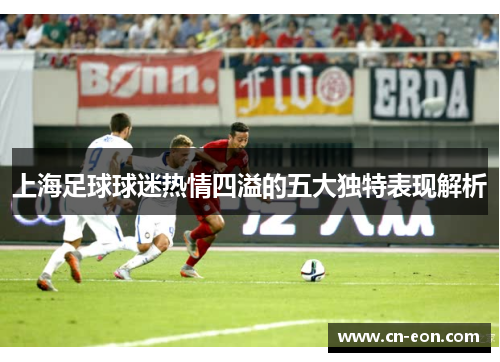 上海足球球迷热情四溢的五大独特表现解析