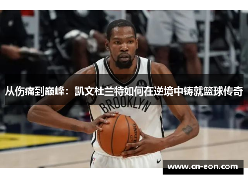 从伤痛到巅峰：凯文杜兰特如何在逆境中铸就篮球传奇
