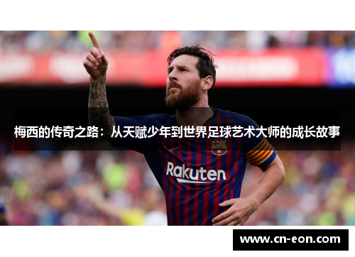 梅西的传奇之路：从天赋少年到世界足球艺术大师的成长故事