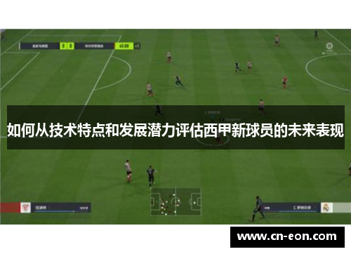 如何从技术特点和发展潜力评估西甲新球员的未来表现