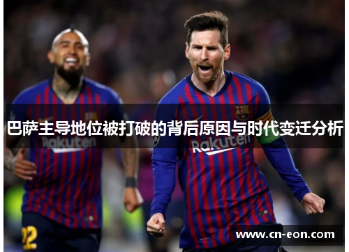 巴萨主导地位被打破的背后原因与时代变迁分析