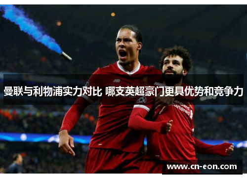 曼联与利物浦实力对比 哪支英超豪门更具优势和竞争力