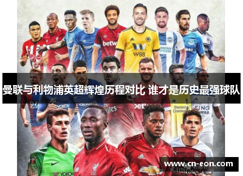曼联与利物浦英超辉煌历程对比 谁才是历史最强球队