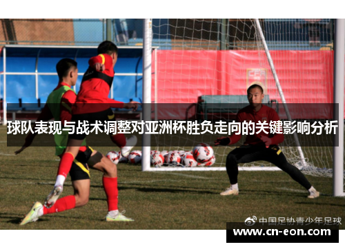 球队表现与战术调整对亚洲杯胜负走向的关键影响分析