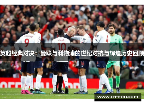 英超经典对决：曼联与利物浦的世纪对抗与辉煌历史回顾