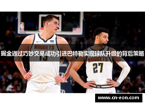 掘金通过巧妙交易成功引进巴特勒实现球队升级的背后策略