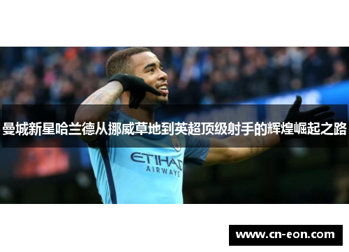 曼城新星哈兰德从挪威草地到英超顶级射手的辉煌崛起之路